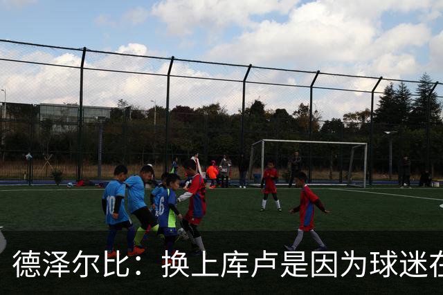 德泽尔比:换上库卢是因为球迷在期盼,我们需要他们鼎力支持